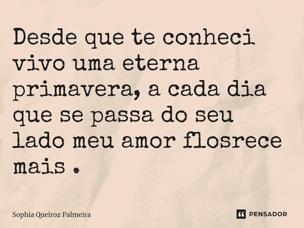 ⁠Desde que te conheci vivo uma eterna primavera, a cada dia que se passa do seu lado meu amor flosrece mais .... Frase de Sophia Queiroz Palmeira.