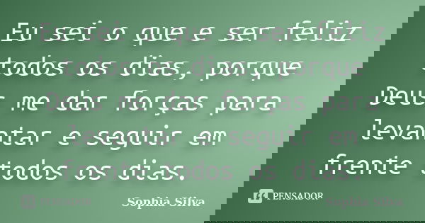 Eu sei o que e ser feliz todos os dias, porque Deus me dar forças para levantar e seguir em frente todos os dias.... Frase de Sophia Silva.
