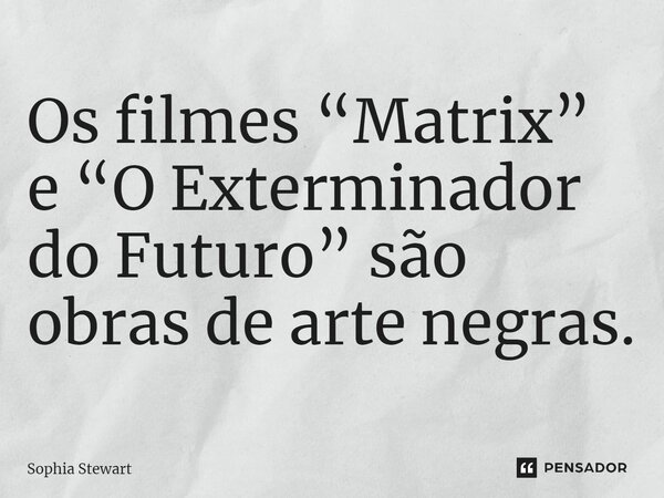 ⁠Os filmes “Matrix” e “O Exterminador do Futuro” são obras de arte negras.... Frase de Sophia Stewart.