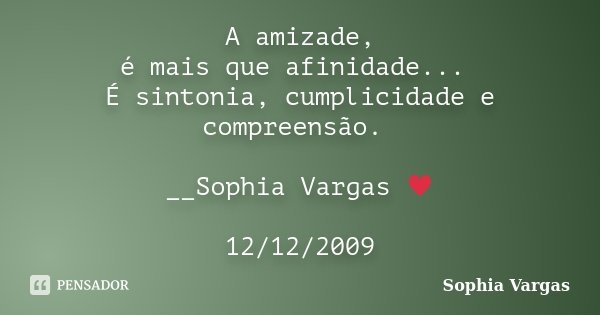 A amizade, é mais que afinidade... É sintonia, cumplicidade e compreensão. __Sophia Vargas ♥ 12/12/2009... Frase de Sophia Vargas.