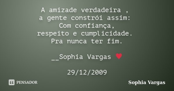 A amizade verdadeira , a gente constrói assim: Com confiança, respeito e cumplicidade. Pra nunca ter fim. __Sophia Vargas ♥ 29/12/2009... Frase de Sophia Vargas.