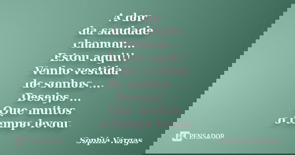 A dor da saudade chamou... Estou aqui!! Venho vestida de sonhos ... Desejos ... Que muitos o tempo levou.... Frase de __Sophia Vargas.