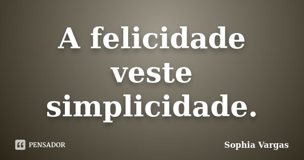 A felicidade veste simplicidade.... Frase de __Sophia Vargas.