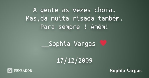 A gente as vezes chora. Mas,da muita risada também. Para sempre ! Amém! __Sophia Vargas ♥ 17/12/2009... Frase de Sophia Vargas.