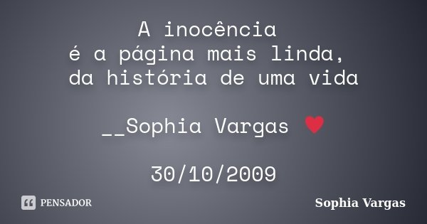 A inocência é a página mais linda, da história de uma vida __Sophia Vargas ♥ 30/10/2009... Frase de Sophia Vargas.
