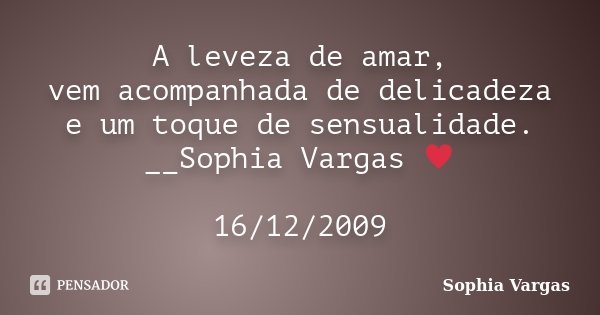 A leveza de amar, vem acompanhada de delicadeza e um toque de sensualidade. __Sophia Vargas ♥ 16/12/2009... Frase de Sophia Vargas.