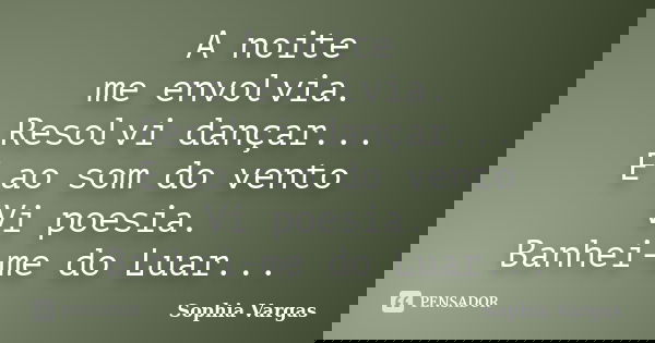 A noite me envolvia. Resolvi dançar... E ao som do vento Vi poesia. Banhei-me do Luar...... Frase de __Sophia Vargas.
