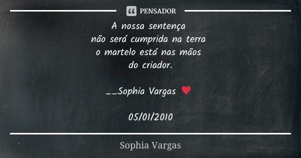 A nossa sentença não será cumprida na terra o martelo está nas mãos do criador. __Sophia Vargas ♥ 05/01/2010... Frase de Sophia Vargas.