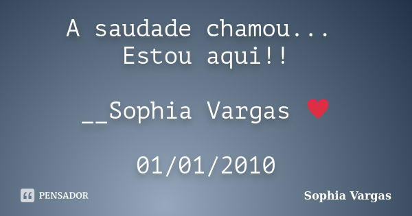 A saudade chamou... Estou aqui!! __Sophia Vargas ♥ 01/01/2010... Frase de Sophia Vargas.