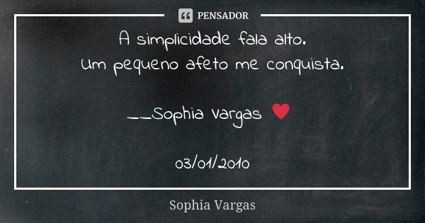 A simplicidade fala alto. Um pequeno afeto me conquista. __Sophia Vargas ♥ 03/01/2010... Frase de Sophia Vargas.