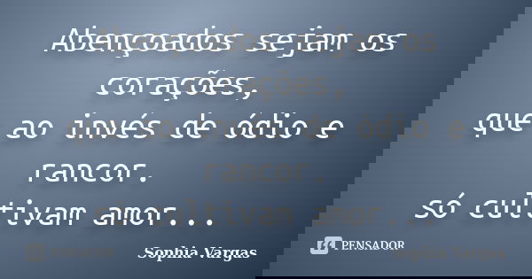 Abençoados sejam os corações, que ao invés de ódio e rancor. só cultivam amor...... Frase de Sophia Vargas.