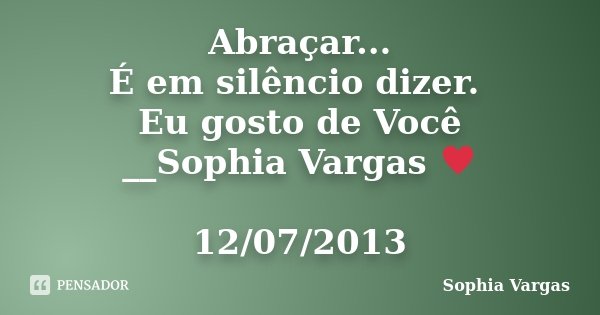 Abraçar... É em silêncio dizer. Eu gosto de Você __Sophia Vargas ♥ 12/07/2013... Frase de Sophia Vargas.