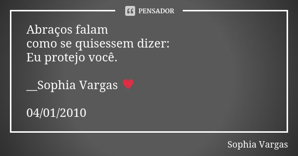 Abraços falam como se quisessem dizer: Eu protejo você. __Sophia Vargas ♥ 04/01/2010... Frase de Sophia Vargas.