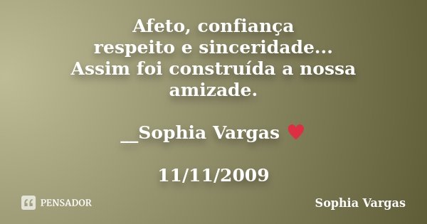 Afeto, confiança respeito e sinceridade... Assim foi construída a nossa amizade. __Sophia Vargas ♥ 11/11/2009... Frase de Sophia Vargas.