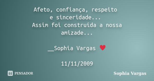 Afeto, confiança, respeito e sinceridade... Assim foi construída a nossa amizade... __Sophia Vargas ♥ 11/11/2009... Frase de Sophia Vargas.