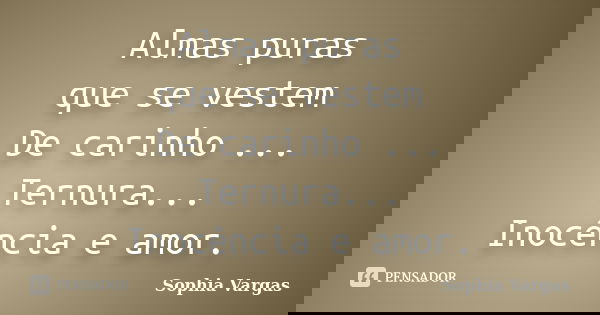 Almas puras que se vestem De carinho ... Ternura... Inocência e amor.... Frase de __Sophia Vargas.