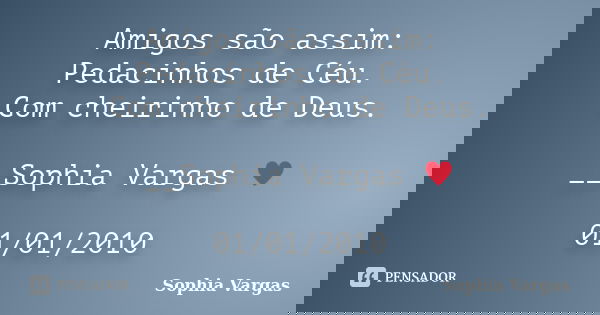 Amigos são assim: Pedacinhos de Céu. Com cheirinho de Deus. __Sophia Vargas ♥ 01/01/2010... Frase de Sophia Vargas.