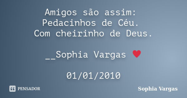 Amigos são assim: Pedacinhos de Céu. Com cheirinho de Deus. __Sophia Vargas ♥ 01/01/2010... Frase de Sophia Vargas.