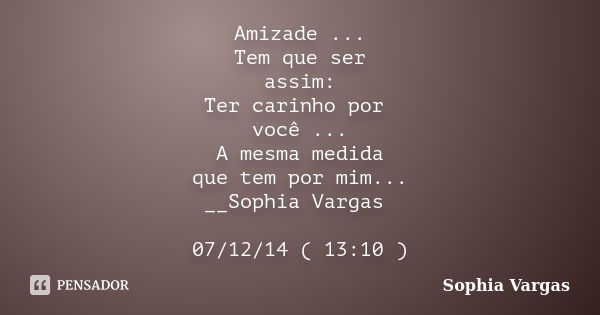 Amizade ... Tem que ser assim: Ter carinho por você ... A mesma medida que tem por mim... __Sophia Vargas 07/12/14 ( 13:10 )... Frase de __Sophia Vargas.