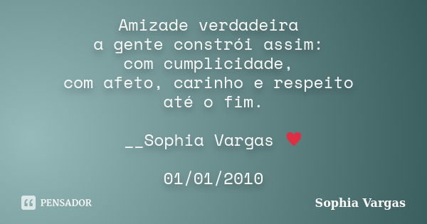 Amizade verdadeira a gente constrói assim: com cumplicidade, com afeto, carinho e respeito até o fim. __Sophia Vargas ♥ 01/01/2010... Frase de Sophia Vargas.