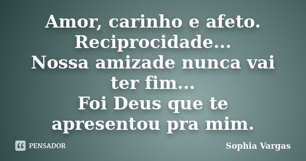 Amor, carinho e afeto. Reciprocidade... Nossa amizade nunca vai ter fim... Foi Deus que te apresentou pra mim.... Frase de Sophia Vargas.