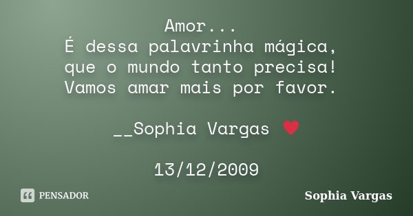 Amor... É dessa palavrinha mágica, que o mundo tanto precisa! Vamos amar mais por favor. __Sophia Vargas ♥ 13/12/2009... Frase de Sophia Vargas.