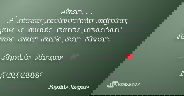 Amor... É dessa palavrinha mágica, que o mundo tanto precisa! Vamos amar mais por favor. __Sophia Vargas ♥ 13/12/2009... Frase de Sophia Vargas.