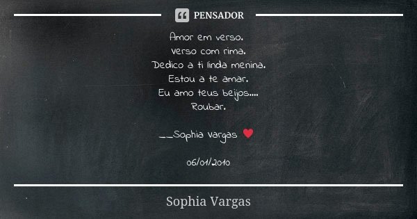 Amor em verso. Verso com rima. Dedico a ti linda menina. Estou a te amar. Eu amo teus beijos.... Roubar. __Sophia Vargas ♥ 06/01/2010... Frase de Sophia Vargas.