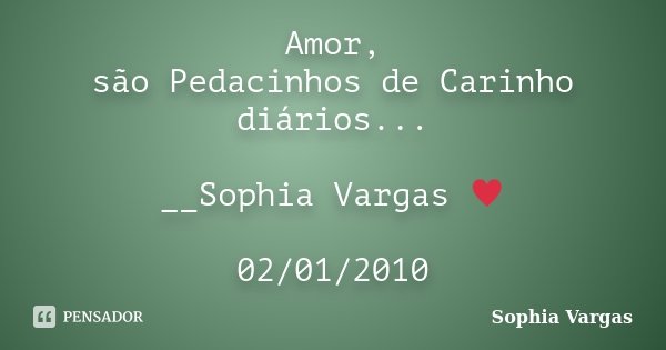 Amor, são Pedacinhos de Carinho diários... __Sophia Vargas ♥ 02/01/2010... Frase de Sophia Vargas.