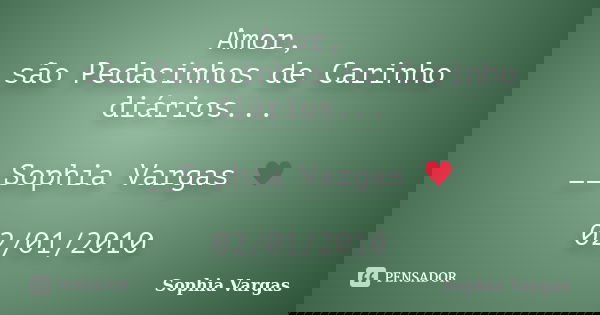 Amor, são Pedacinhos de Carinho diários... __Sophia Vargas ♥ 02/01/2010... Frase de Sophia Vargas.