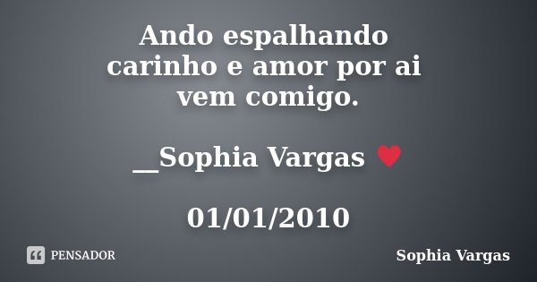 Ando espalhando carinho e amor por ai vem comigo. __Sophia Vargas ♥ 01/01/2010... Frase de Sophia Vargas.