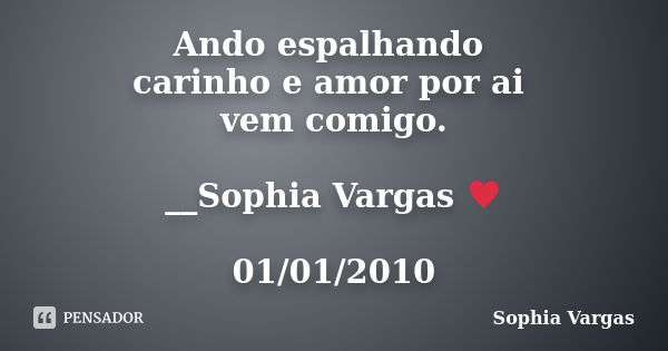 Ando espalhando carinho e amor por ai vem comigo. __Sophia Vargas ♥ 01/01/2010... Frase de Sophia Vargas.