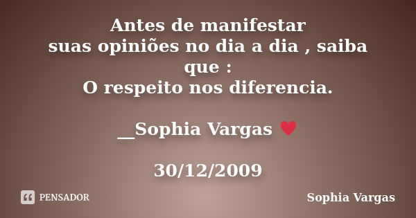 Antes de manifestar suas opiniões no dia a dia , saiba que : O respeito nos diferencia. __Sophia Vargas ♥ 30/12/2009... Frase de Sophia Vargas.