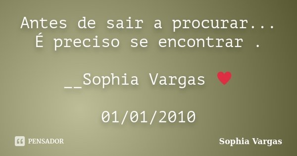 Antes de sair a procurar... É preciso se encontrar . __Sophia Vargas ♥ 01/01/2010... Frase de Sophia Vargas.