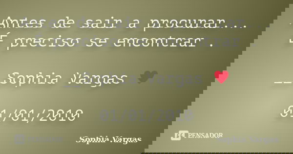 Antes de sair a procurar... É preciso se encontrar . __Sophia Vargas ♥ 01/01/2010... Frase de Sophia Vargas.