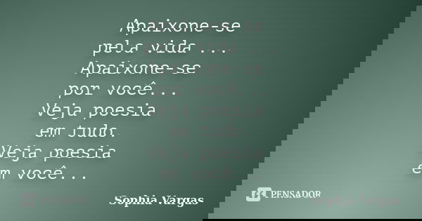 Apaixone-se pela vida ... Apaixone-se por você... Veja poesia em tudo. Veja poesia em você...... Frase de __Sophia Vargas.