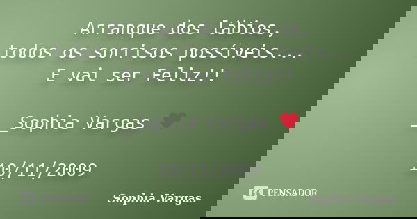 Arranque dos lábios, todos os sorrisos possíveis... E vai ser Feliz!! __Sophia Vargas ♥ 10/11/2009... Frase de Sophia Vargas.