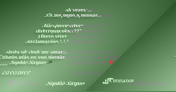 As vezes ... Eu me pego a pensar... Não quero viver interrogações.??? Quero viver exclamações ! ! ! Antes de tudo me amar... E lindos dias eu vou bordar. ____ S... Frase de Sophia Vargas.