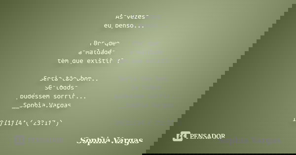 As vezes eu penso... Por que a maldade tem que existir ? Seria tão bom... Se todos pudessem sorrir... __Sophia Vargas 19/11/14 ( 23:17 )... Frase de __Sophia Vargas.