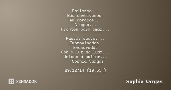 Bailando... Nos envolvemos em abraços... Afagos... Prontos para amar... Passos suaves... Improvisados Enamorados Sob a luz do luar... Únicos a bailar... __Sophi... Frase de _Sophia Vargas.