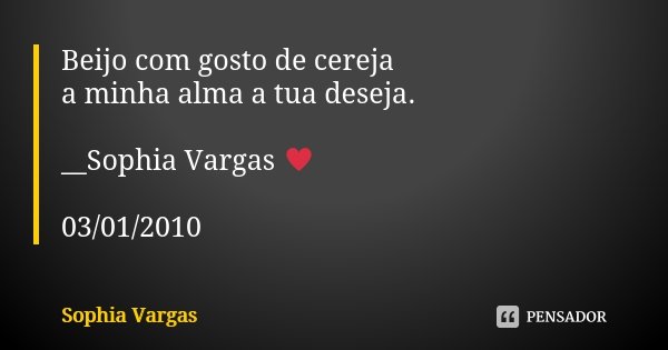 Beijo com gosto de cereja a minha alma a tua deseja. __Sophia Vargas ♥ 03/01/2010... Frase de Sophia Vargas.