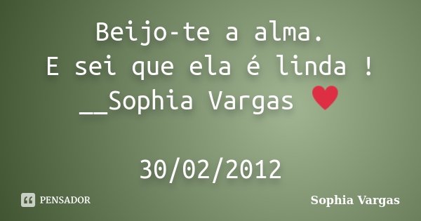 Beijo-te a alma. E sei que ela é linda ! __Sophia Vargas ♥ 30/02/2012... Frase de Sophia Vargas.