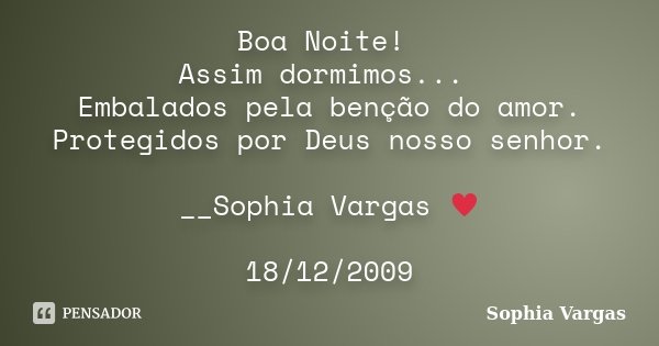 Boa Noite! Assim dormimos... Embalados pela benção do amor. Protegidos por Deus nosso senhor. __Sophia Vargas ♥ 18/12/2009... Frase de Sophia Vargas.