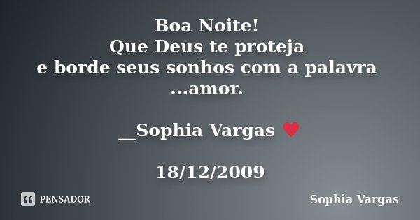 Boa Noite! Que Deus te proteja e borde seus sonhos com a palavra ...amor. __Sophia Vargas ♥ 18/12/2009... Frase de Sophia Vargas.