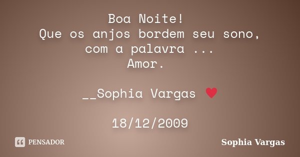 Boa Noite! Que os anjos bordem seu sono, com a palavra ... Amor. __Sophia Vargas ♥ 18/12/2009... Frase de Sophia Vargas.