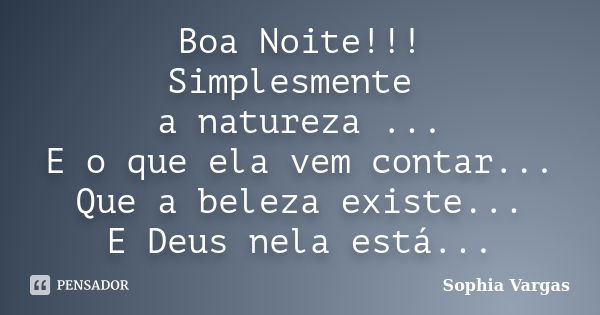 Boa Noite!!! Simplesmente a natureza ... E o que ela vem contar... Que a beleza existe... E Deus nela está...... Frase de __Sophia Vargas.