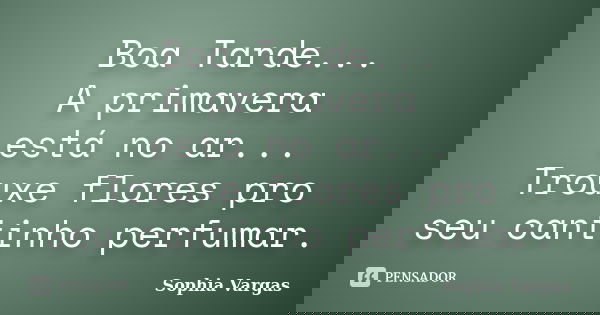 Boa Tarde... A primavera está no ar... Trouxe flores pro seu cantinho perfumar.... Frase de __Sophia Vargas.