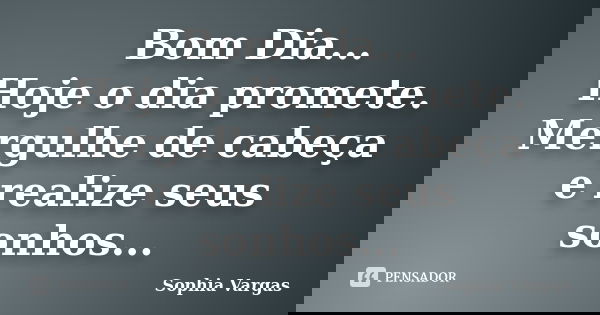 Bom Dia... Hoje o dia promete. Mergulhe de cabeça e realize seus sonhos...... Frase de Sophia vargas.