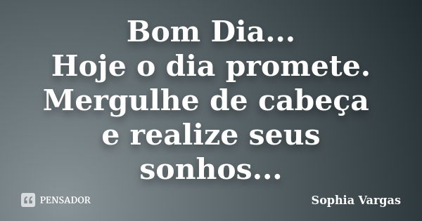 Bom Dia... Hoje o dia promete. Mergulhe de cabeça e realize seus sonhos...... Frase de Sophia vargas.