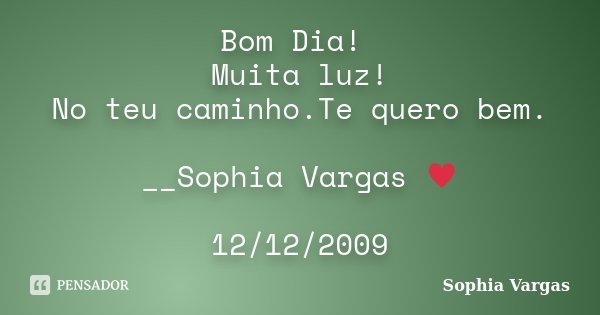 Bom Dia! Muita luz! No teu caminho.Te quero bem. __Sophia Vargas ♥ 12/12/2009... Frase de Sophia Vargas.